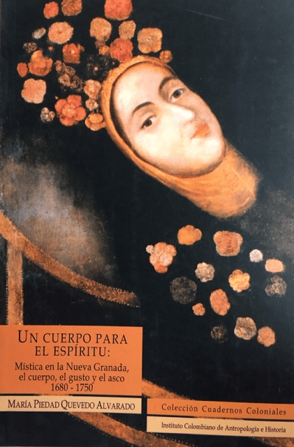 Un cuerpo para el espíritu: mística en la Nueva Granada, el cuerpo, el gusto y el asco, 1680-1750